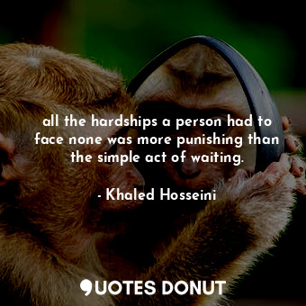  all the hardships a person had to face none was more punishing than the simple a... - Khaled Hosseini - Quotes Donut