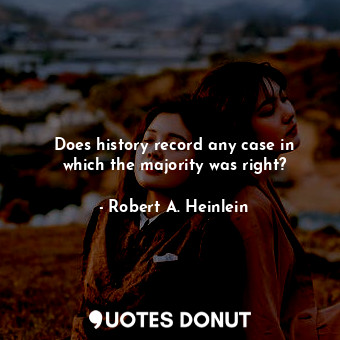  Does history record any case in which the majority was right?... - Robert A. Heinlein - Quotes Donut