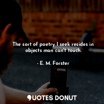  The sort of poetry I seek resides in objects man can&#39;t touch.... - E. M. Forster - Quotes Donut