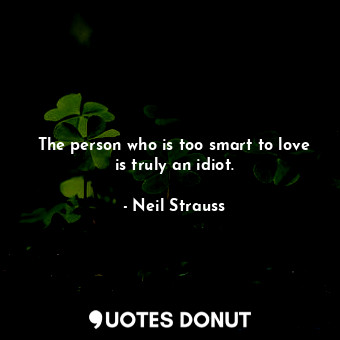  The person who is too smart to love is truly an idiot.... - Neil Strauss - Quotes Donut