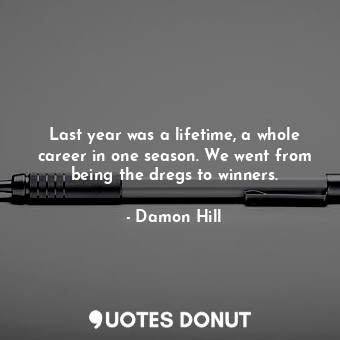  Last year was a lifetime, a whole career in one season. We went from being the d... - Damon Hill - Quotes Donut
