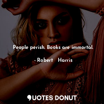  People perish. Books are immortal.... - Robert   Harris - Quotes Donut