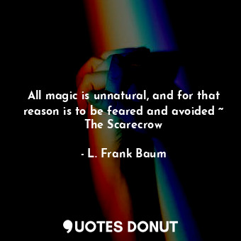  All magic is unnatural, and for that reason is to be feared and avoided ~ The Sc... - L. Frank Baum - Quotes Donut