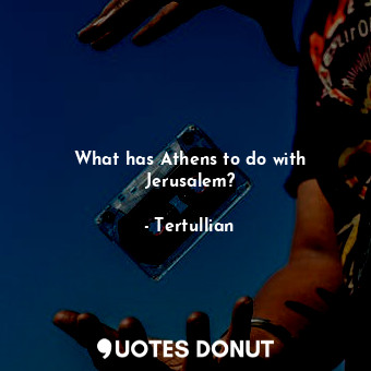  What has Athens to do with Jerusalem?... - Tertullian - Quotes Donut