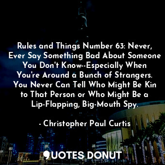 Rules and Things Number 63: Never, Ever Say Something Bad About Someone You Don't Know--Especially When You're Around a Bunch of Strangers. You Never Can Tell Who Might Be Kin to That Person or Who Might Be a Lip-Flapping, Big-Mouth Spy.