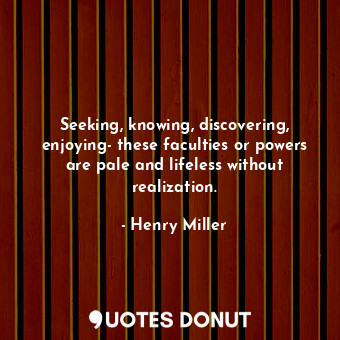  Seeking, knowing, discovering, enjoying- these faculties or powers are pale and ... - Henry Miller - Quotes Donut