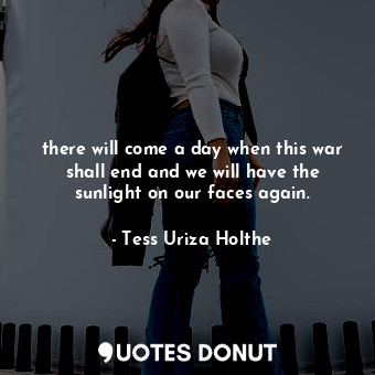  there will come a day when this war shall end and we will have the sunlight on o... - Tess Uriza Holthe - Quotes Donut
