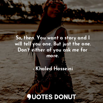  So, then. You want a story and I will tell you one. But just the one. Don’t eith... - Khaled Hosseini - Quotes Donut