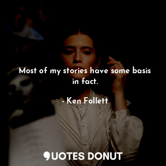  Most of my stories have some basis in fact.... - Ken Follett - Quotes Donut