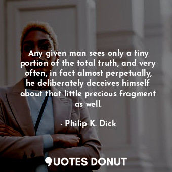  Any given man sees only a tiny portion of the total truth, and very often, in fa... - Philip K. Dick - Quotes Donut