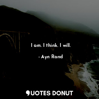  I am. I think. I will.... - Ayn Rand - Quotes Donut