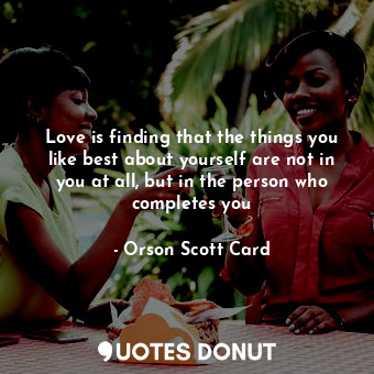  Love is finding that the things you like best about yourself are not in you at a... - Orson Scott Card - Quotes Donut