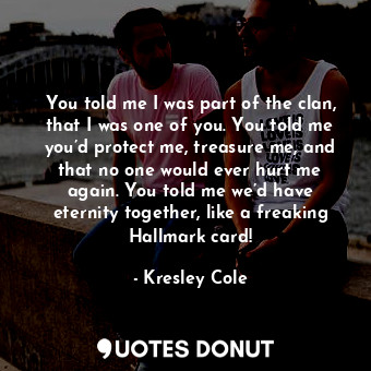  You told me I was part of the clan, that I was one of you. You told me you’d pro... - Kresley Cole - Quotes Donut