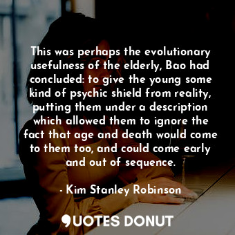  This was perhaps the evolutionary usefulness of the elderly, Bao had concluded: ... - Kim Stanley Robinson - Quotes Donut