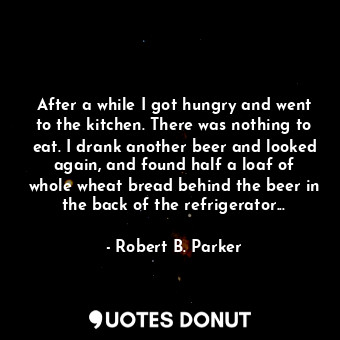  After a while I got hungry and went to the kitchen. There was nothing to eat. I ... - Robert B. Parker - Quotes Donut