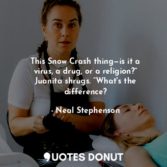  This Snow Crash thing—is it a virus, a drug, or a religion?” Juanita shrugs. “Wh... - Neal Stephenson - Quotes Donut