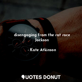  disengaging from the rat race Jackson... - Kate Atkinson - Quotes Donut