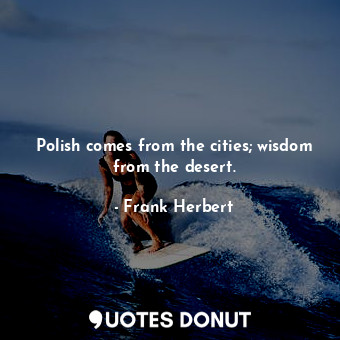 Polish comes from the cities; wisdom from the desert.