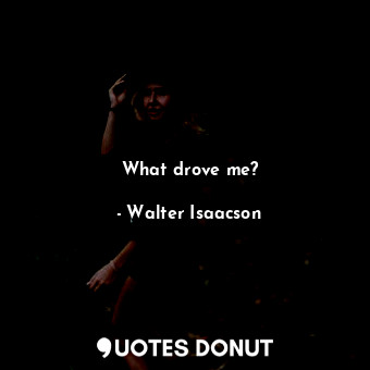  What drove me?... - Walter Isaacson - Quotes Donut