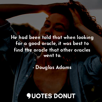  He had been told that when looking for a good oracle, it was best to find the or... - Douglas Adams - Quotes Donut