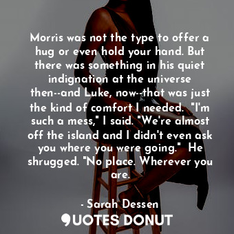  Morris was not the type to offer a hug or even hold your hand. But there was som... - Sarah Dessen - Quotes Donut