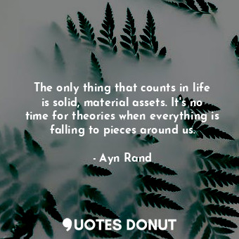 The only thing that counts in life is solid, material assets. It's no time for t... - Ayn Rand - Quotes Donut