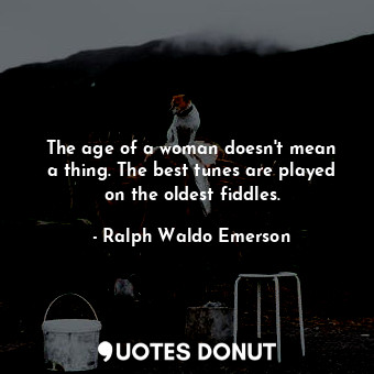  The age of a woman doesn&#39;t mean a thing. The best tunes are played on the ol... - Ralph Waldo Emerson - Quotes Donut