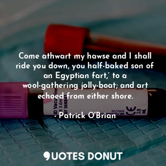  Come athwart my hawse and I shall ride you down, you half-baked son of an Egypti... - Patrick O&#039;Brian - Quotes Donut