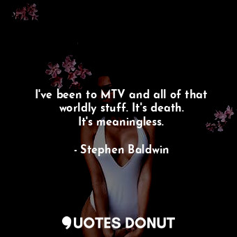  I&#39;ve been to MTV and all of that worldly stuff. It&#39;s death. It&#39;s mea... - Stephen Baldwin - Quotes Donut