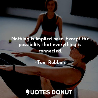  Nothing is implied here. Except the possibility that everything is connected.... - Tom Robbins - Quotes Donut