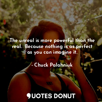  The unreal is more powerful than the real.  Because nothing is as perfect as you... - Chuck Palahniuk - Quotes Donut