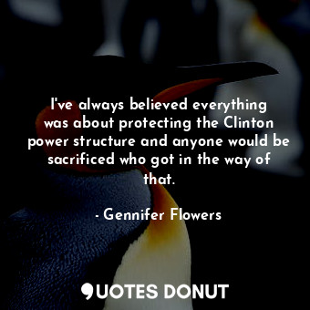  I&#39;ve always believed everything was about protecting the Clinton power struc... - Gennifer Flowers - Quotes Donut