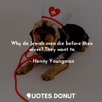  Why do Jewish men die before their wives? They want to.... - Henny Youngman - Quotes Donut