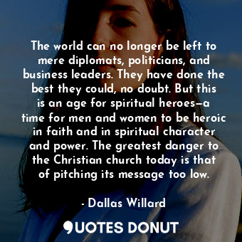  The world can no longer be left to mere diplomats, politicians, and business lea... - Dallas Willard - Quotes Donut