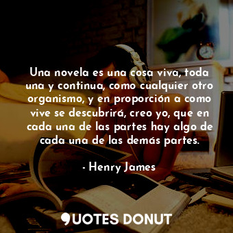  Una novela es una cosa viva, toda una y continua, como cualquier otro organismo,... - Henry James - Quotes Donut