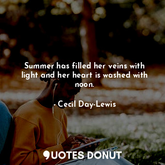  Summer has filled her veins with light and her heart is washed with noon.... - Cecil Day-Lewis - Quotes Donut