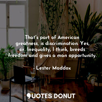  That&#39;s part of American greatness, is discrimination. Yes, sir. Inequality, ... - Lester Maddox - Quotes Donut
