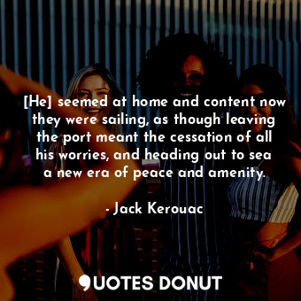  [He] seemed at home and content now they were sailing, as though leaving the por... - Jack Kerouac - Quotes Donut