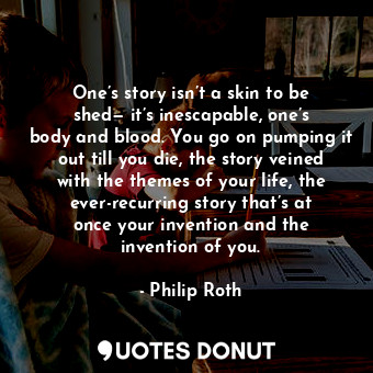 One’s story isn’t a skin to be shed— it’s inescapable, one’s body and blood. You... - Philip Roth - Quotes Donut