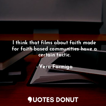 I think that films about faith made for faith-based communities have a certain tactic.