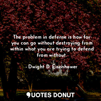  The problem in defense is how far you can go without destroying from within what... - Dwight D. Eisenhower - Quotes Donut