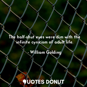 The half-shut eyes were dim with the infinite cynicism of adult life.... - William Golding - Quotes Donut