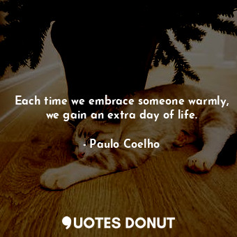  Each time we embrace someone warmly, we gain an extra day of life.... - Paulo Coelho - Quotes Donut