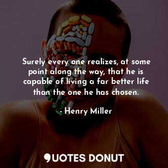  Surely every one realizes, at some point along the way, that he is capable of li... - Henry Miller - Quotes Donut