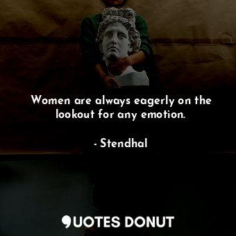  Women are always eagerly on the lookout for any emotion.... - Stendhal - Quotes Donut
