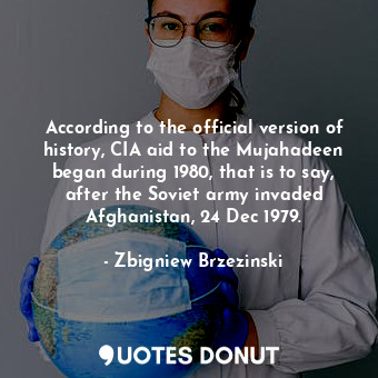  According to the official version of history, CIA aid to the Mujahadeen began du... - Zbigniew Brzezinski - Quotes Donut