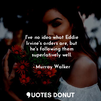  I&#39;ve no idea what Eddie Irvine&#39;s orders are, but he&#39;s following them... - Murray Walker - Quotes Donut