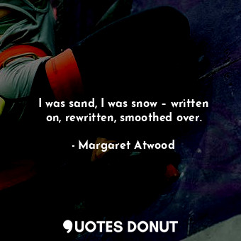  I was sand, I was snow – written on, rewritten, smoothed over.... - Margaret Atwood - Quotes Donut