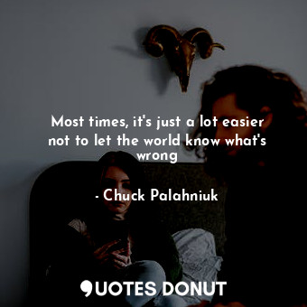  Most times, it's just a lot easier not to let the world know what's wrong... - Chuck Palahniuk - Quotes Donut