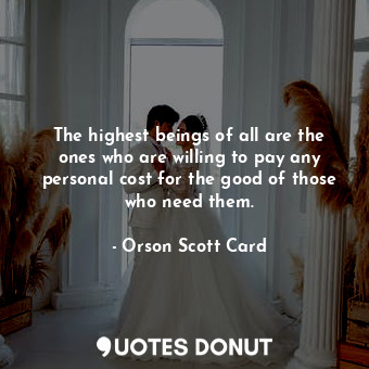  The highest beings of all are the ones who are willing to pay any personal cost ... - Orson Scott Card - Quotes Donut